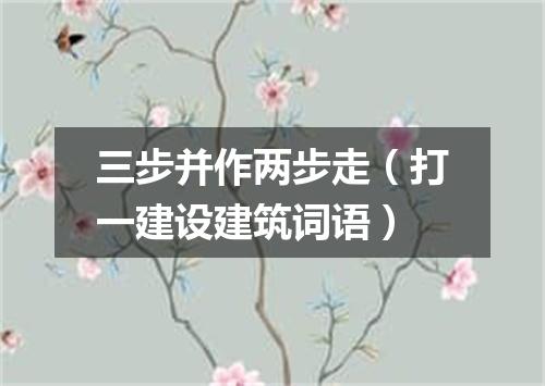 三步并作两步走（打一建设建筑词语）