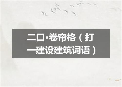 二口·卷帘格（打一建设建筑词语）