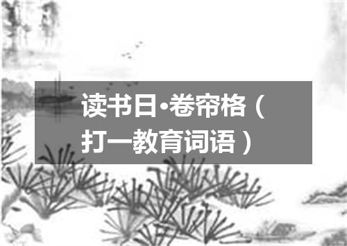 读书日·卷帘格（打一教育词语）