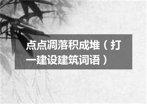 点点凋落积成堆（打一建设建筑词语）