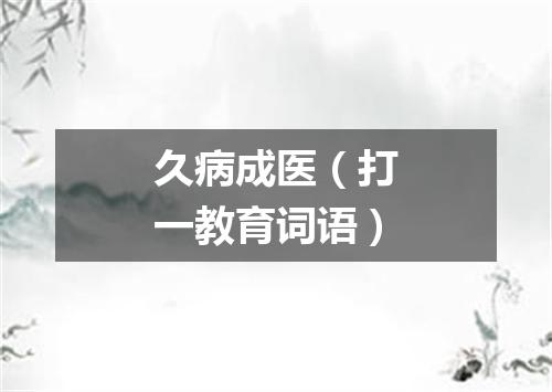 久病成医（打一教育词语）
