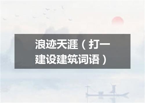浪迹天涯（打一建设建筑词语）
