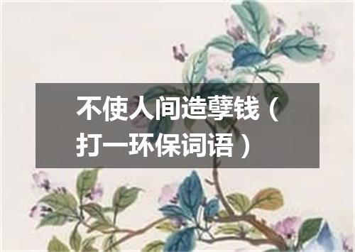 不使人间造孽钱（打一环保词语）