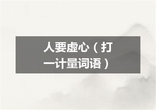人要虚心（打一计量词语）