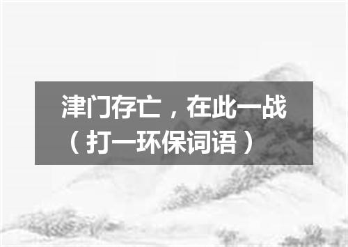 津门存亡，在此一战（打一环保词语）