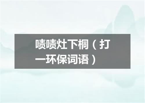 啧啧灶下桐（打一环保词语）