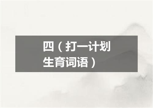 四（打一计划生育词语）