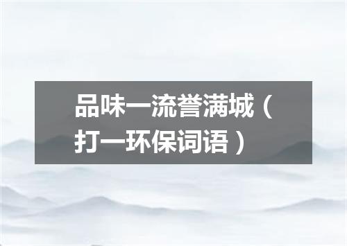 品味一流誉满城（打一环保词语）