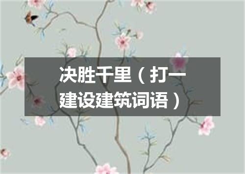 决胜千里（打一建设建筑词语）