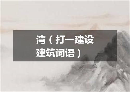 湾（打一建设建筑词语）