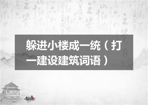 躲进小楼成一统（打一建设建筑词语）