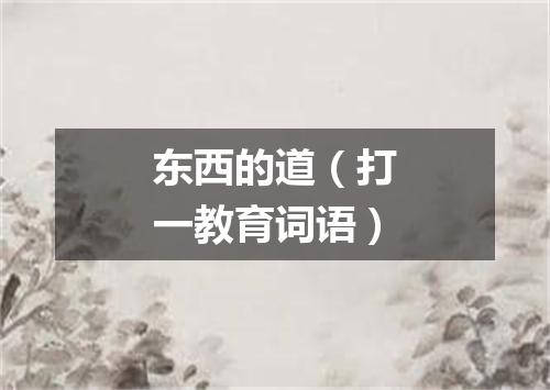 东西的道（打一教育词语）