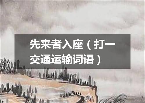 先来者入座（打一交通运输词语）