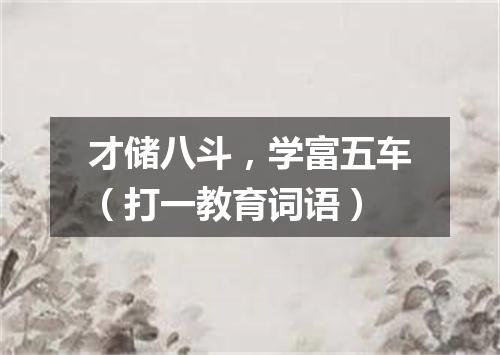 才储八斗，学富五车（打一教育词语）