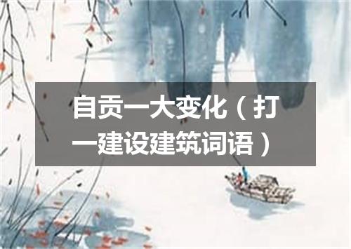 自贡一大变化（打一建设建筑词语）