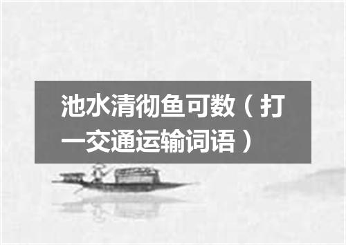 池水清彻鱼可数（打一交通运输词语）