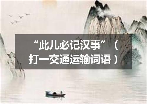 “此儿必记汉事”（打一交通运输词语）