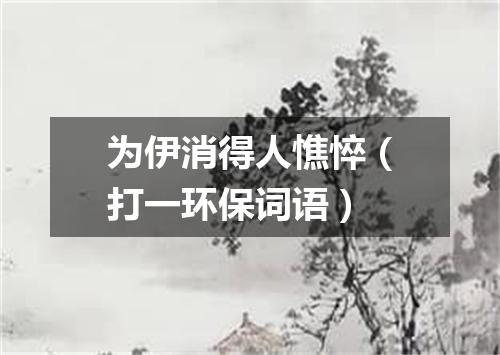 为伊消得人憔悴（打一环保词语）