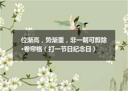位渐高，势渐重，非一朝可剪除·卷帘格（打一节日纪念日）