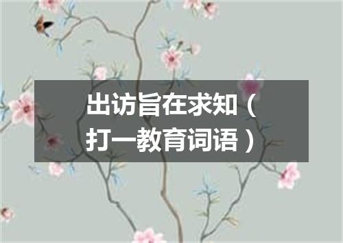 出访旨在求知（打一教育词语）