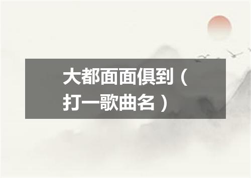 大都面面俱到（打一歌曲名）