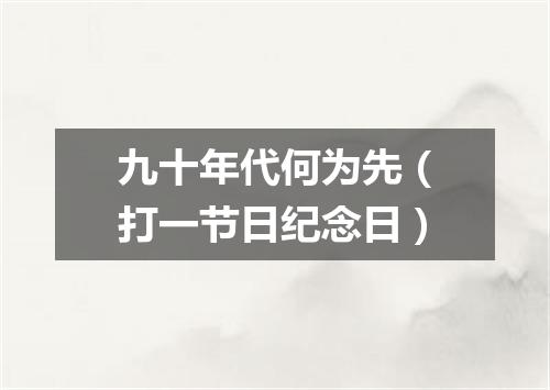 九十年代何为先（打一节日纪念日）