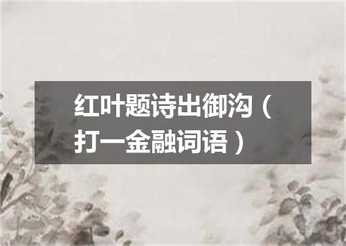 红叶题诗出御沟（打一金融词语）