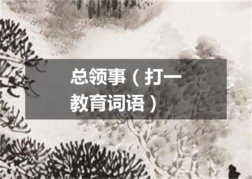 总领事（打一教育词语）