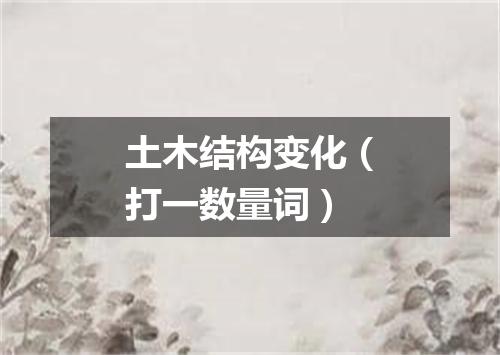 土木结构变化（打一数量词）