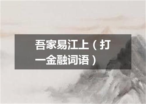吾家易江上（打一金融词语）