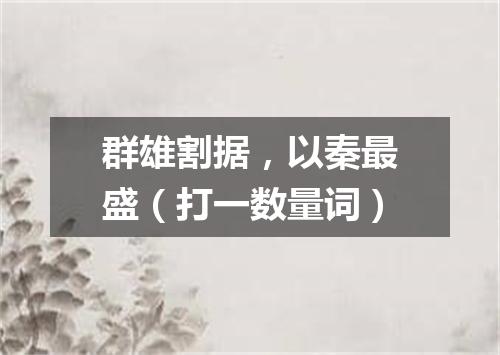 群雄割据，以秦最盛（打一数量词）