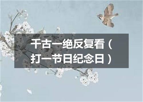 千古一绝反复看（打一节日纪念日）