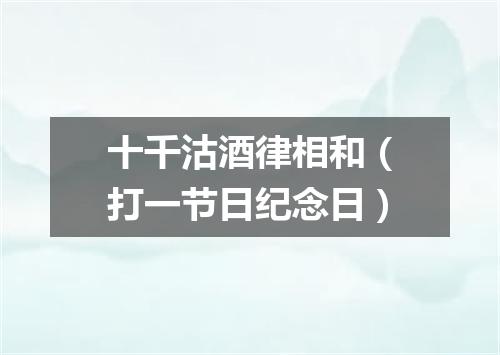 十千沽酒律相和（打一节日纪念日）