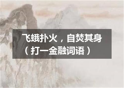 飞蛾扑火，自焚其身（打一金融词语）