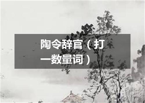 陶令辞官（打一数量词）