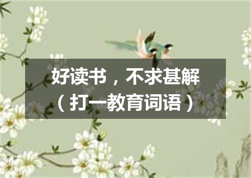 好读书，不求甚解（打一教育词语）