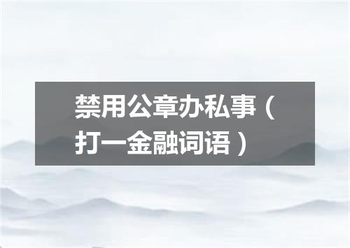 禁用公章办私事（打一金融词语）