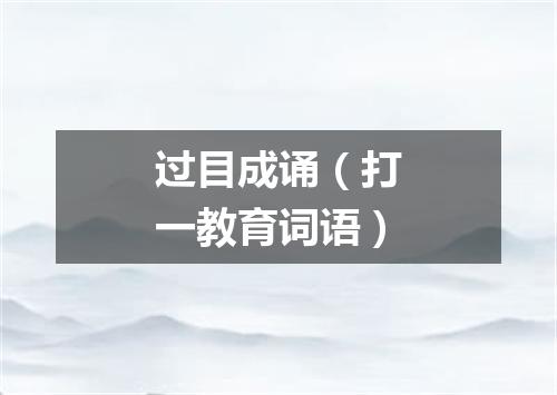 过目成诵（打一教育词语）