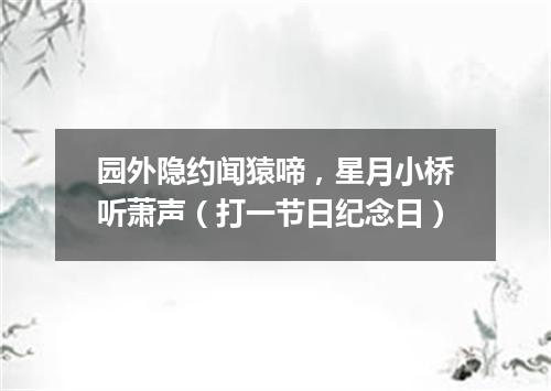 园外隐约闻猿啼，星月小桥听萧声（打一节日纪念日）