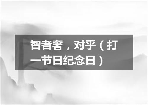 智者奢，对乎（打一节日纪念日）