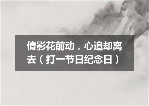 倩影花前动，心追却离去（打一节日纪念日）