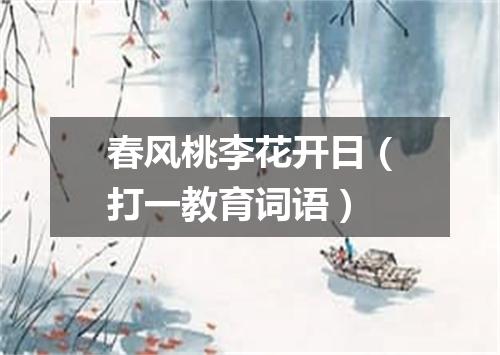 春风桃李花开日（打一教育词语）