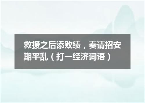 救援之后添败绩，奏请招安期平乱（打一经济词语）