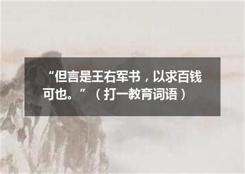 “但言是王右军书，以求百钱可也。”（打一教育词语）
