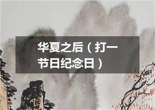 华夏之后（打一节日纪念日）