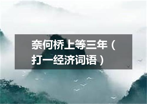 奈何桥上等三年（打一经济词语）
