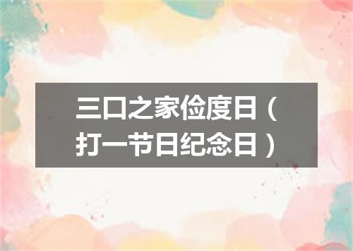 三口之家俭度日（打一节日纪念日）