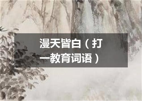漫天皆白（打一教育词语）