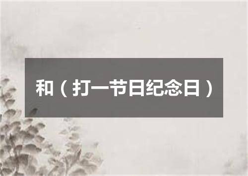 和（打一节日纪念日）