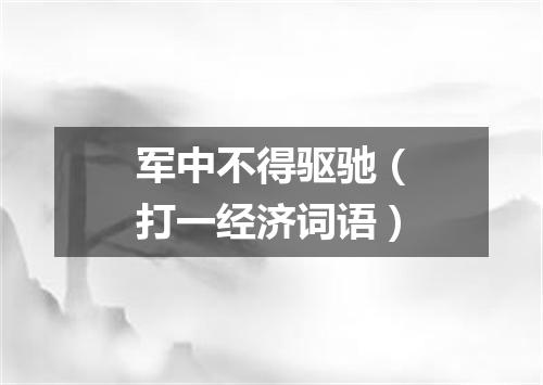 军中不得驱驰（打一经济词语）